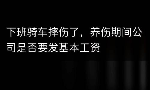 下班骑车摔伤了，养伤期间公司是否要发基本工资