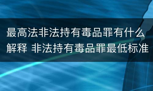 最高法非法持有毒品罪有什么解释 非法持有毒品罪最低标准