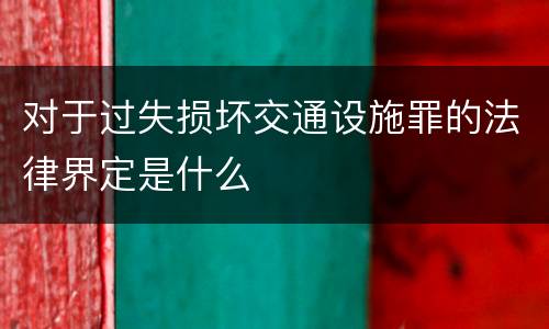 对于过失损坏交通设施罪的法律界定是什么