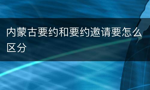 内蒙古要约和要约邀请要怎么区分