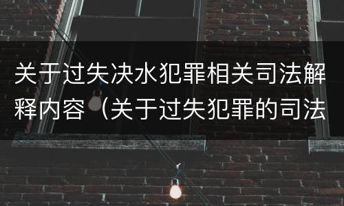 关于过失决水犯罪相关司法解释内容（关于过失犯罪的司法解释）