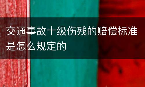 交通事故十级伤残的赔偿标准是怎么规定的