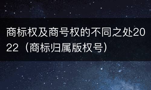 商标权及商号权的不同之处2022（商标归属版权号）