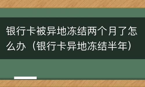 银行卡被异地冻结两个月了怎么办（银行卡异地冻结半年）