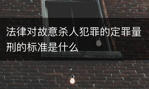 法律对故意杀人犯罪的定罪量刑的标准是什么