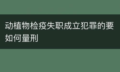 动植物检疫失职成立犯罪的要如何量刑