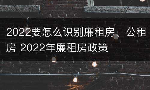 2022要怎么识别廉租房、公租房 2022年廉租房政策