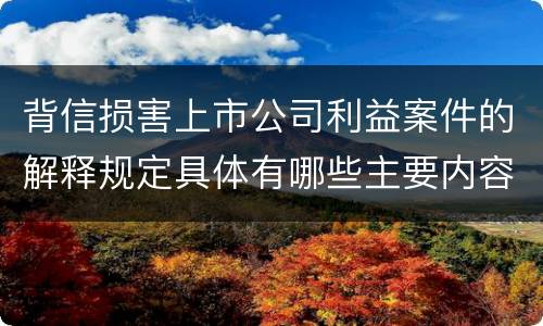 背信损害上市公司利益案件的解释规定具体有哪些主要内容