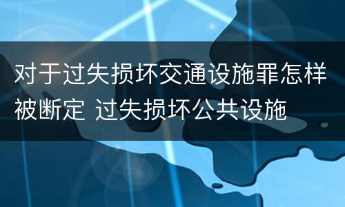 对于过失损坏交通设施罪怎样被断定 过失损坏公共设施