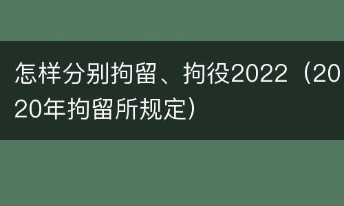 怎样分别拘留、拘役2022（2020年拘留所规定）