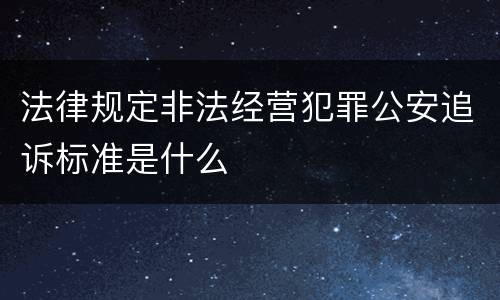 法律规定非法经营犯罪公安追诉标准是什么