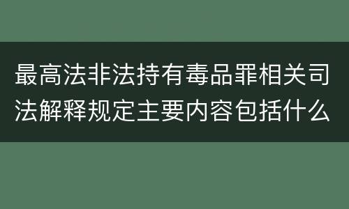 最高法非法持有毒品罪相关司法解释规定主要内容包括什么