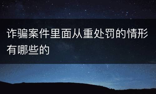 诈骗案件里面从重处罚的情形有哪些的