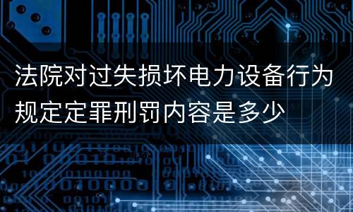 法院对过失损坏电力设备行为规定定罪刑罚内容是多少