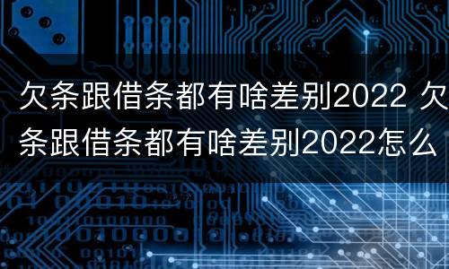 欠条跟借条都有啥差别2022 欠条跟借条都有啥差别2022怎么写