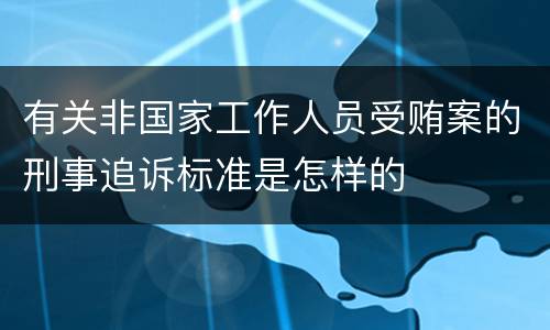 有关非国家工作人员受贿案的刑事追诉标准是怎样的