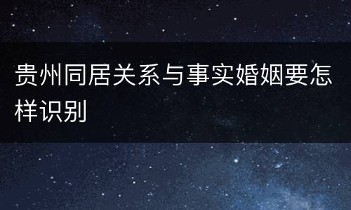 贵州同居关系与事实婚姻要怎样识别