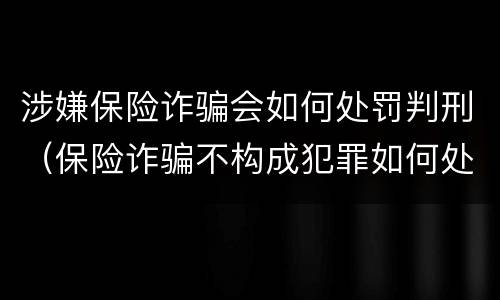 涉嫌保险诈骗会如何处罚判刑（保险诈骗不构成犯罪如何处罚）