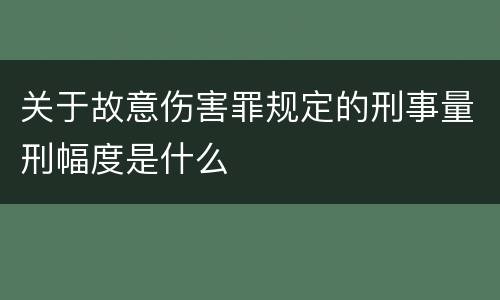 关于故意伤害罪规定的刑事量刑幅度是什么