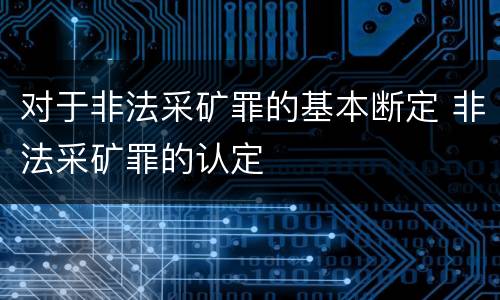 对于非法采矿罪的基本断定 非法采矿罪的认定