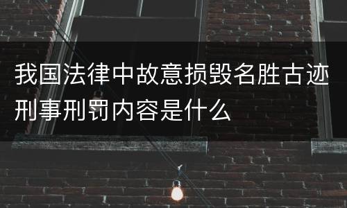 我国法律中故意损毁名胜古迹刑事刑罚内容是什么