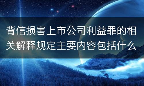 背信损害上市公司利益罪的相关解释规定主要内容包括什么