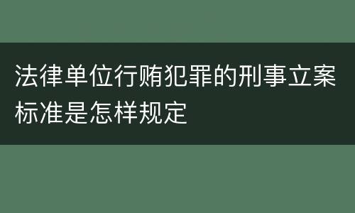 法律单位行贿犯罪的刑事立案标准是怎样规定