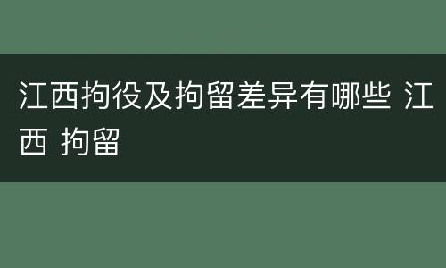 江西拘役及拘留差异有哪些 江西 拘留