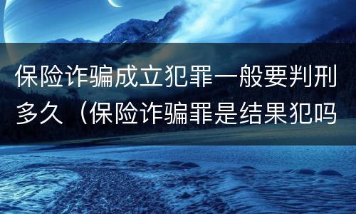 保险诈骗成立犯罪一般要判刑多久（保险诈骗罪是结果犯吗）