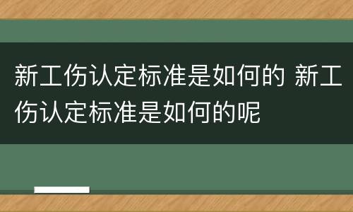 新工伤认定标准是如何的 新工伤认定标准是如何的呢