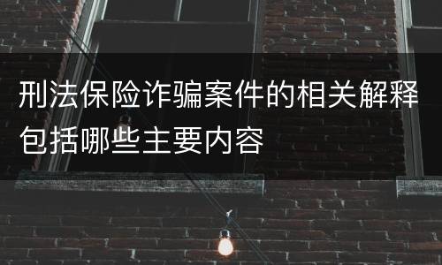 刑法保险诈骗案件的相关解释包括哪些主要内容