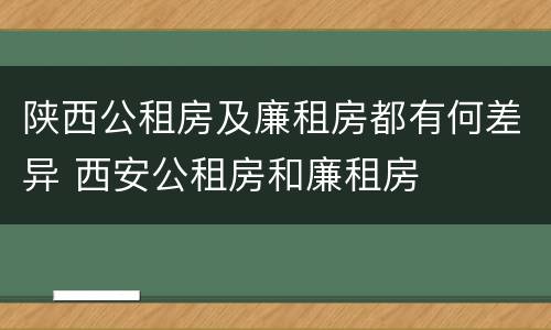 陕西公租房及廉租房都有何差异 西安公租房和廉租房