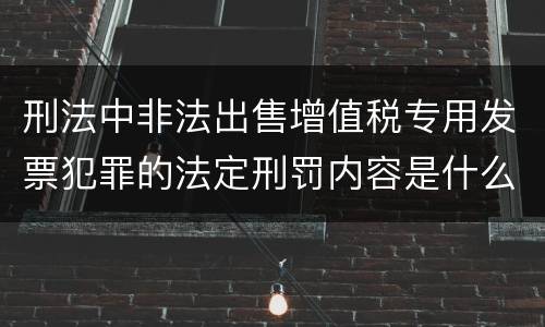 刑法中非法出售增值税专用发票犯罪的法定刑罚内容是什么