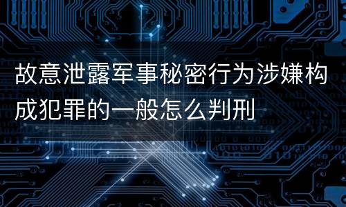 故意泄露军事秘密行为涉嫌构成犯罪的一般怎么判刑