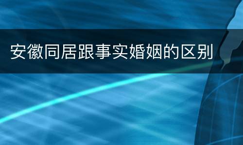 安徽同居跟事实婚姻的区别