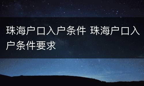 珠海户口入户条件 珠海户口入户条件要求