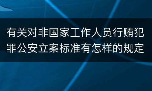 有关对非国家工作人员行贿犯罪公安立案标准有怎样的规定