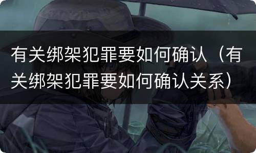 有关绑架犯罪要如何确认（有关绑架犯罪要如何确认关系）