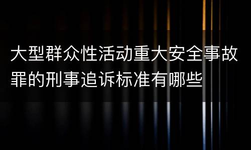 大型群众性活动重大安全事故罪的刑事追诉标准有哪些