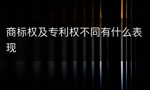 商标权及专利权不同有什么表现