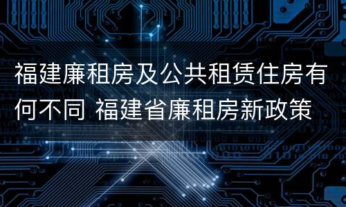 福建廉租房及公共租赁住房有何不同 福建省廉租房新政策