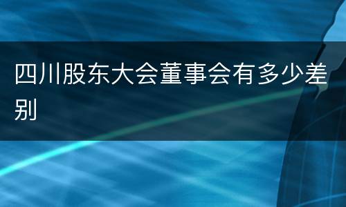 四川股东大会董事会有多少差别