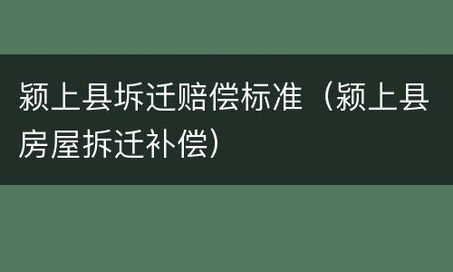 颍上县坼迁赔偿标准（颍上县房屋拆迁补偿）