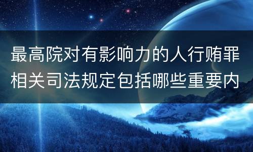 最高院对有影响力的人行贿罪相关司法规定包括哪些重要内容