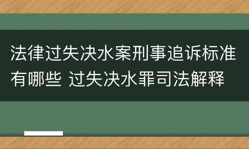 法律过失决水案刑事追诉标准有哪些 过失决水罪司法解释