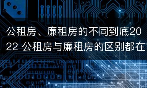 公租房、廉租房的不同到底2022 公租房与廉租房的区别都在此,别再搞错了!