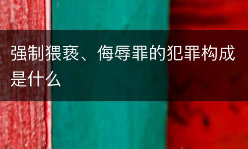 强制猥亵、侮辱罪的犯罪构成是什么