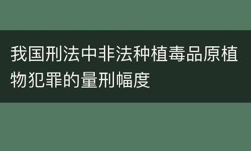 我国刑法中非法种植毒品原植物犯罪的量刑幅度