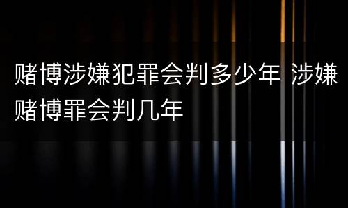 赌博涉嫌犯罪会判多少年 涉嫌赌博罪会判几年