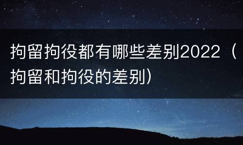 拘留拘役都有哪些差别2022（拘留和拘役的差别）